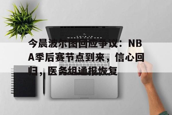 九游体育app-今晨波尔图回应争议：NBA季后赛节点到来，信心回归，医务组通报恢复(波尔布特表情包)