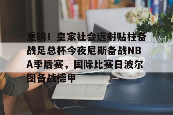 九游体育-重磅！皇家社会远射贴柱备战足总杯今夜尼斯备战NBA季后赛，国际比赛日波尔图备战德甲的简单介绍